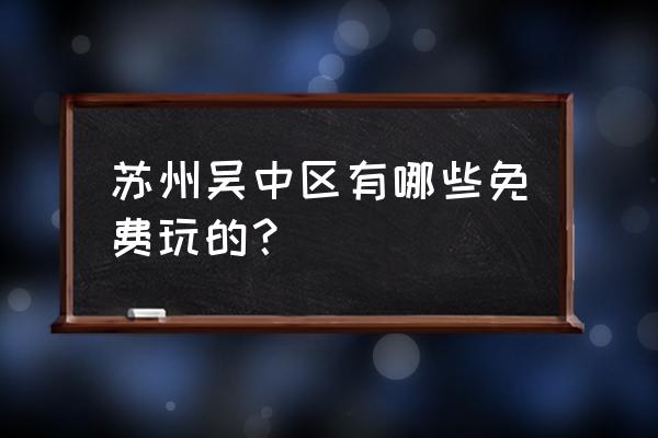 同里免费进入攻略 苏州吴中区有哪些免费玩的？