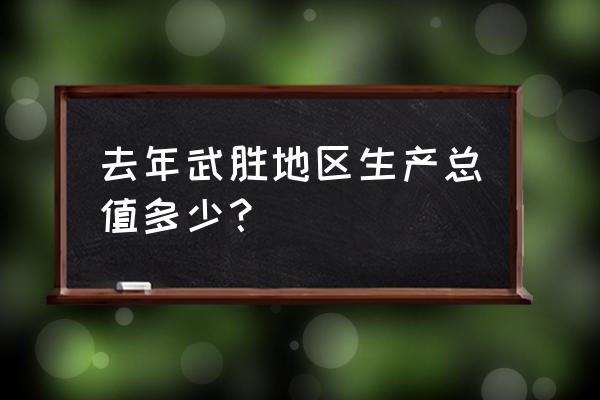 武胜哪里好玩又值得去 去年武胜地区生产总值多少？