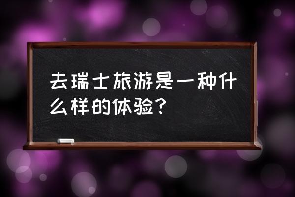 南京散客 去瑞士旅游是一种什么样的体验？