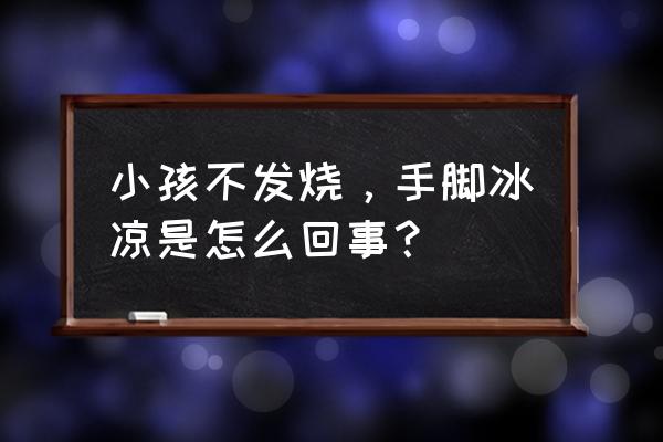 身上热但是不发烧 小孩不发烧，手脚冰凉是怎么回事？