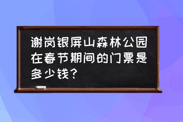 东莞第一峰银瓶山门票多少钱 谢岗银屏山森林公园在春节期间的门票是多少钱？