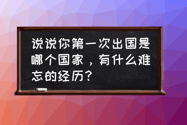 讲述巴厘岛一次难忘的经历 说说你第一次出国是哪个国家，有什么难忘的经历？