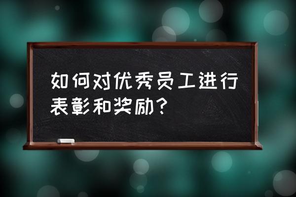 优秀员工申请表主要业绩怎么写 如何对优秀员工进行表彰和奖励？