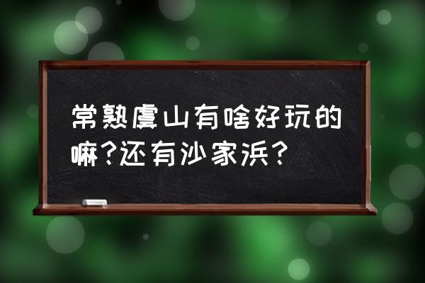 常熟沙家浜 常熟虞山有啥好玩的嘛?还有沙家浜？