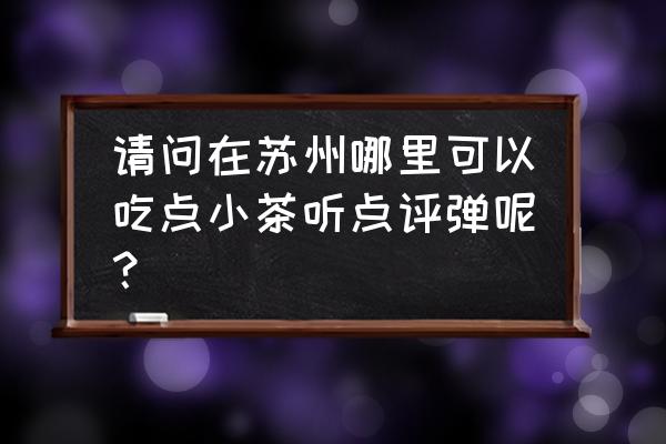 苏州独墅湖教堂婚礼 请问在苏州哪里可以吃点小茶听点评弹呢？