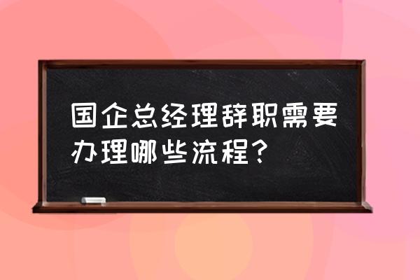 公司总经理述职报告怎么写范文 国企总经理辞职需要办理哪些流程？