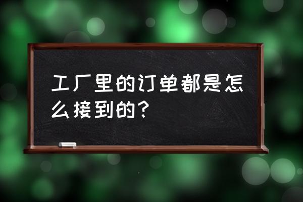 生产作业指导书模板 工厂里的订单都是怎么接到的？