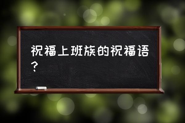 给公司员工的祝福语 祝福上班族的祝福语？