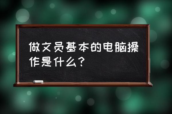 文员必学办公软件 做文员基本的电脑操作是什么？