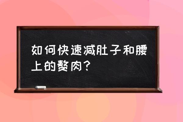 腰部赘肉怎么减肥最快最有效 如何快速减肚子和腰上的赘肉？