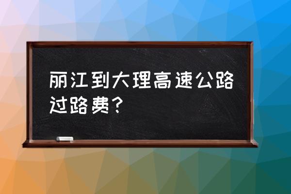 丽江到大理高速怎么去比较方便 丽江到大理高速公路过路费？