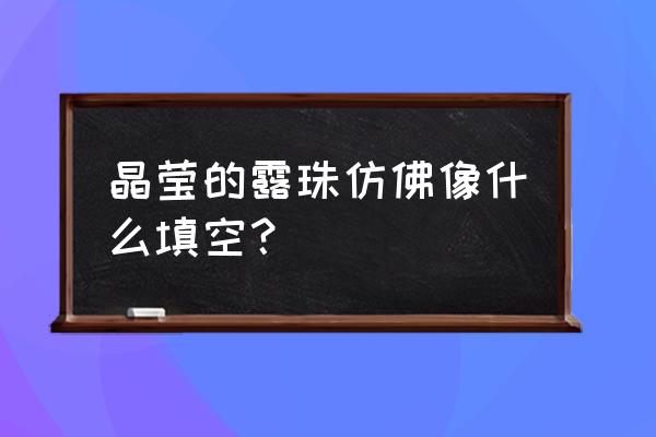 晶莹什么填空 晶莹的露珠仿佛像什么填空？