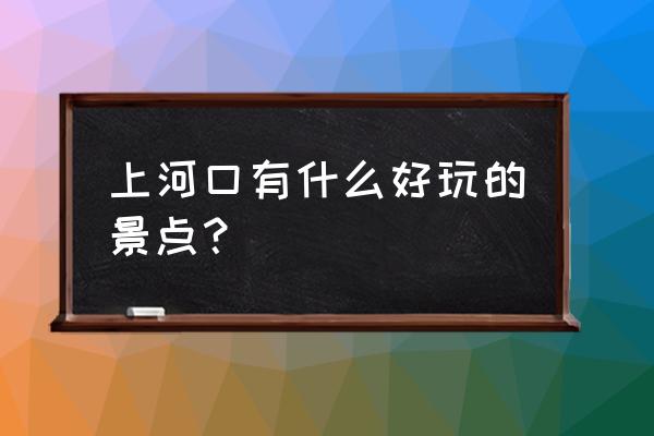 云南河口必去十大景点 上河口有什么好玩的景点？