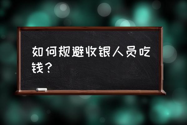 发现下属中饱私囊怎么处理 如何规避收银人员吃钱？