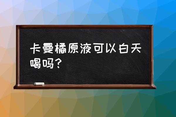 柠檬水什么时候喝效果最佳 卡曼橘原液可以白天喝吗？