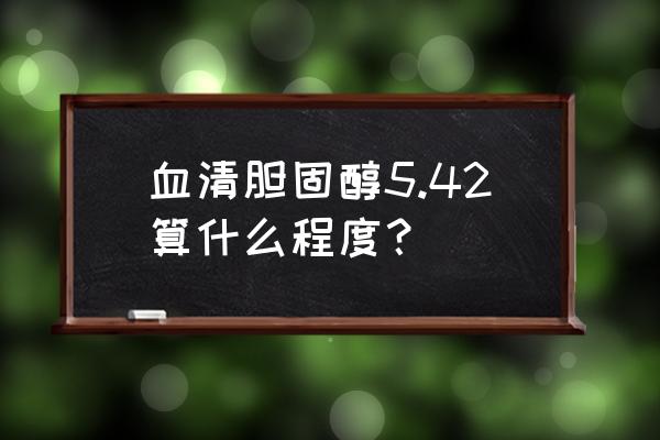 ldl胆固醇5.3要不要紧 血清胆固醇5.42算什么程度？