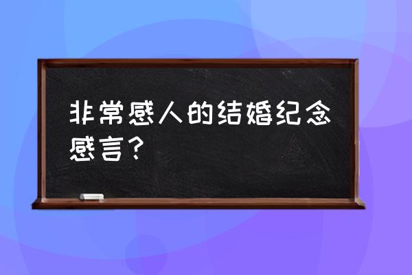 最令我感动的一句话感悟 非常感人的结婚纪念感言？