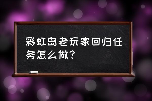 彩虹岛2转公共任务流程 彩虹岛老玩家回归任务怎么做？