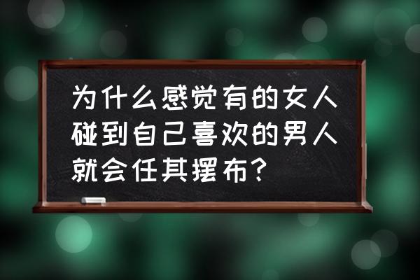 被人逼的感觉是什么 为什么感觉有的女人碰到自己喜欢的男人就会任其摆布?