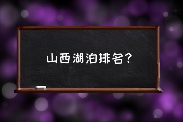 全国最大的盐湖排名 山西湖泊排名？