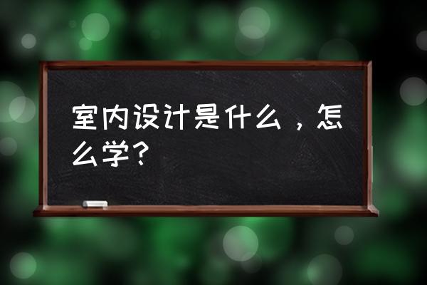 综合办公室岗位说明书 室内设计是什么，怎么学？