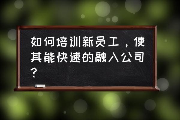 营业员培训内容 如何培训新员工，使其能快速的融入公司？