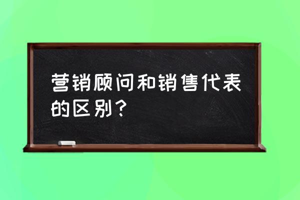 销售代表是做什么的 营销顾问和销售代表的区别？