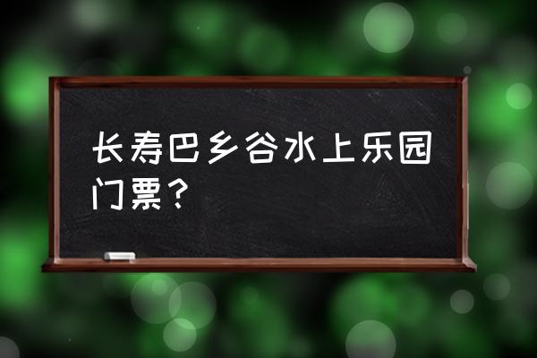 重庆儿童水上游乐场室内 长寿巴乡谷水上乐园门票？