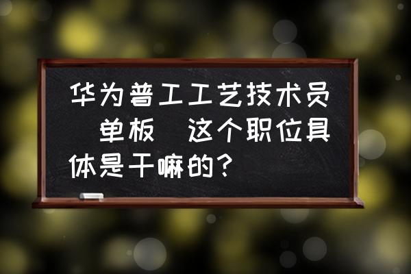 ie七大手法精髓四个字 华为普工工艺技术员(单板)这个职位具体是干嘛的？