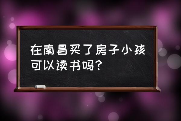 南昌适合小孩玩的地方 在南昌买了房子小孩可以读书吗？