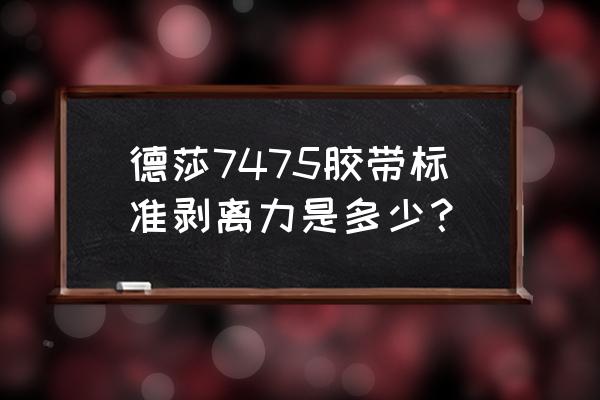 剥离强度测试仪 德莎7475胶带标准剥离力是多少？