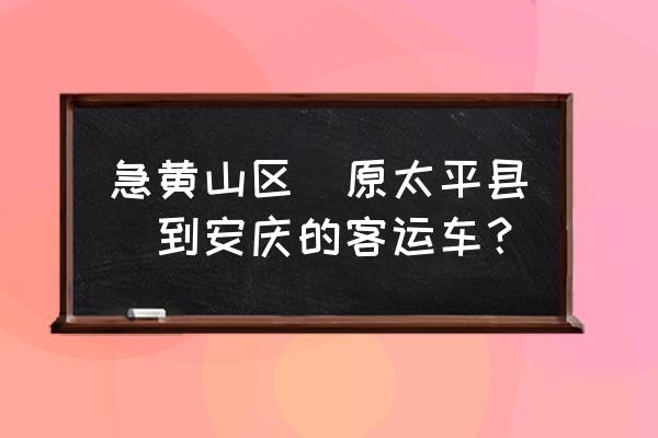 黄山区微太平招聘启事 急黄山区(原太平县)到安庆的客运车？