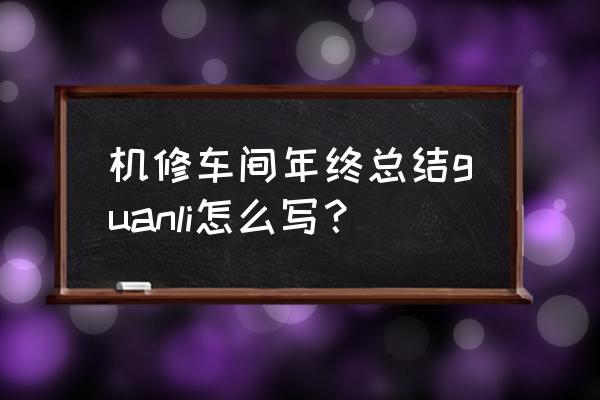 车间年终总结 机修车间年终总结guanli怎么写？