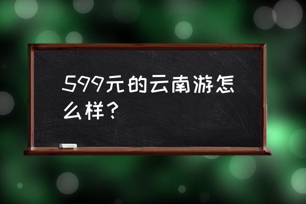 中国周城演出时间表 599元的云南游怎么样？