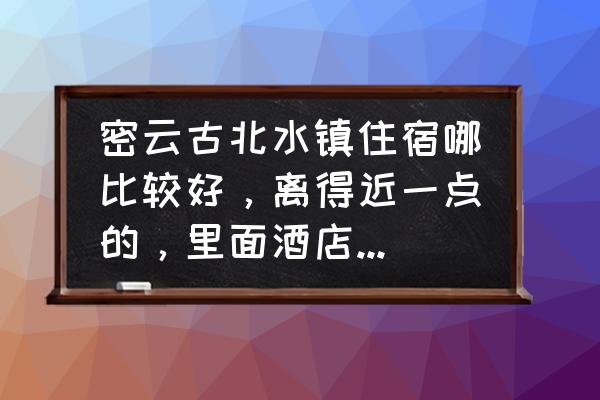 古北水镇住宿攻略 密云古北水镇住宿哪比较好，离得近一点的，里面酒店太贵了？