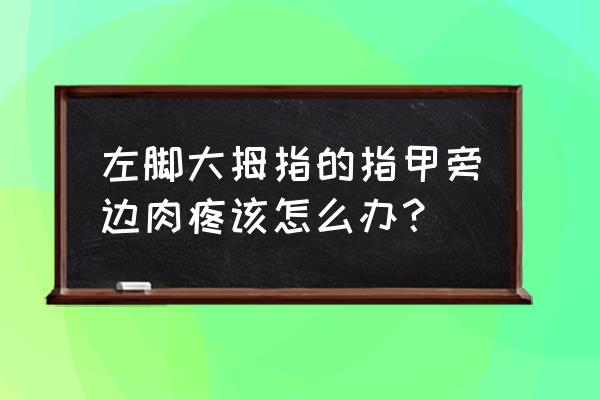 大脚趾一按就疼 左脚大拇指的指甲旁边肉疼该怎么办？