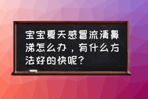 去鼻涕最好最快的方法 宝宝夏天感冒流清鼻涕怎么办，有什么方法好的快呢？