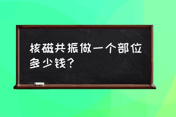 小型核磁共振仪器价格 核磁共振做一个部位多少钱？