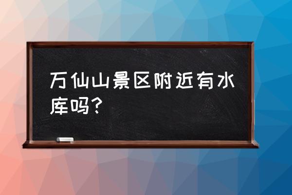 天池南岸图片大全 万仙山景区附近有水库吗？