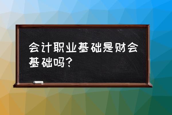 会计是财务的基础 会计职业基础是财会基础吗？