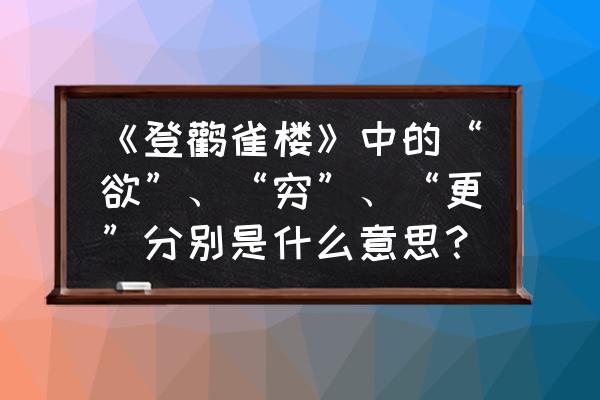 鹳雀楼的神话故事 《登鹳雀楼》中的“欲”、“穷”、“更”分别是什么意思？