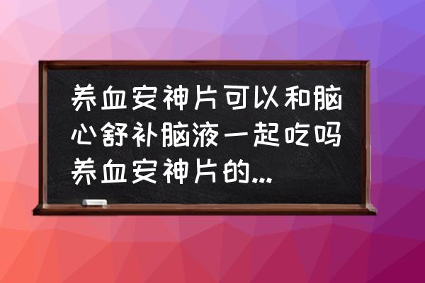 安神补脑片的功效和作用 养血安神片可以和脑心舒补脑液一起吃吗养血安神片的副作用有什么？