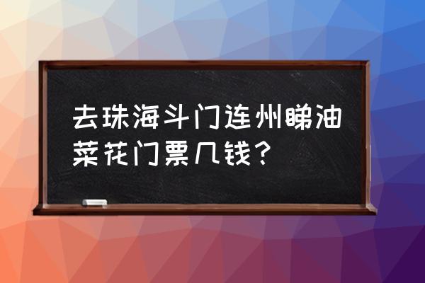 珠海莲洲油菜花 去珠海斗门连州睇油菜花门票几钱？