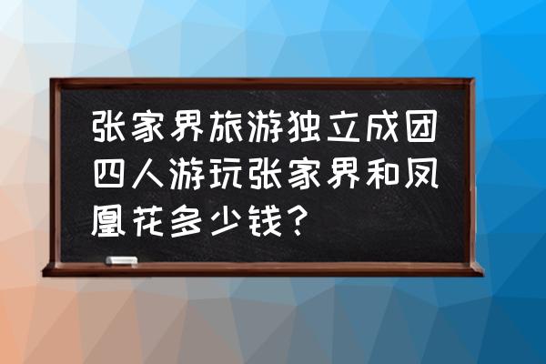 凤凰古城旅游团 张家界旅游独立成团四人游玩张家界和凤凰花多少钱？