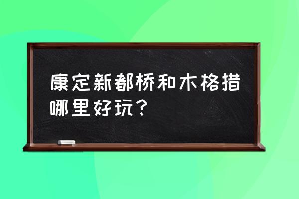 新都桥附近的旅游景点有哪些 康定新都桥和木格措哪里好玩？