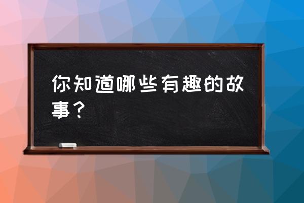 是什么让我们遇见的 你知道哪些有趣的故事？