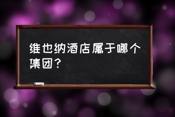 开一家维也纳酒店多少钱 维也纳酒店属于哪个集团？