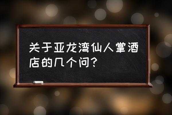 三亚仙人掌度假酒店 关于亚龙湾仙人掌酒店的几个问？