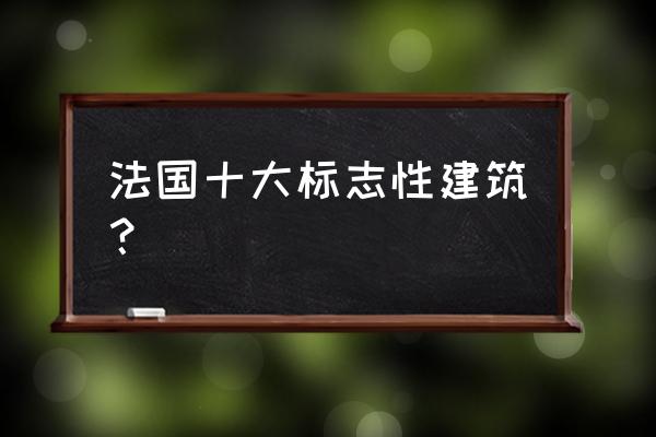 法国著名建筑 法国十大标志性建筑？