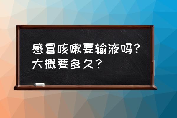 感冒打点滴好得快吗 感冒咳嗽要输液吗？大概要多久？